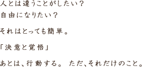 人とは違うことがしたい？ 自由になりたい？ それはとっても簡単。「決意と覚悟」あとは、行動する。 ただ、それだけのこと。