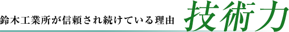 鈴木工業所が信頼され続けている理由　技術力